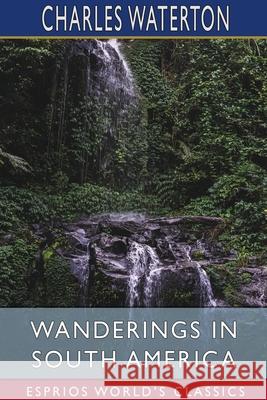 Wanderings in South America (Esprios Classics) Waterton Charles Waterton 9781034469940 Blurb - książka