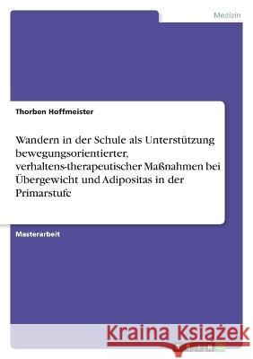 Wandern in der Schule als Unterstützung bewegungsorientierter, verhaltens-therapeutischer Maßnahmen bei Übergewicht und Adipositas in der Primarstufe Hoffmeister, Thorben 9783346753625 Grin Verlag - książka
