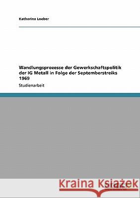 Wandlungsprozesse der Gewerkschaftspolitik der IG Metall in Folge der Septemberstreiks 1969 Katharina Loeber 9783640305933 Grin Verlag - książka