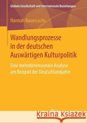 Wandlungsprozesse in Der Deutschen Auswärtigen Kulturpolitik: Eine Mehrdimensionale Analyse Am Beispiel Der Deutschlandjahre Bauersachs, Hannah 9783658256975 Springer VS - książka