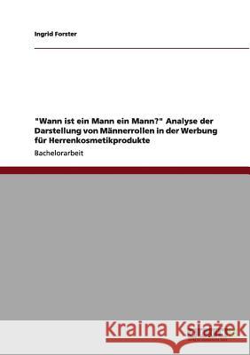 Wann ist ein Mann ein Mann? Analyse der Darstellung von Männerrollen in der Werbung für Herrenkosmetikprodukte Forster, Ingrid 9783656199700 Grin Verlag - książka