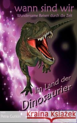 wann sind wir - Im Land der Dinosaurier: Zeitreisen mit einem geheimnisvollen Zeitkästchen Gutkin, Petra 9783842377189 Books on Demand - książka