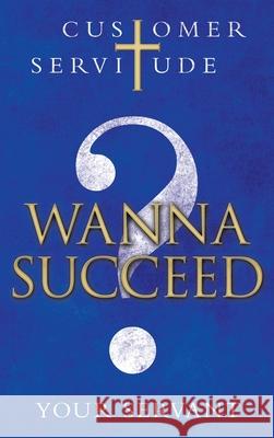 Wanna Succeed?: Customer Servitude Your Servant 9781664221185 WestBow Press - książka