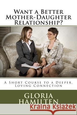 Want a Better Mother-Daughter Relationship?: A Short Course to a Deeper, Loving Connection Gloria Hamilten 9781499273427 Createspace - książka