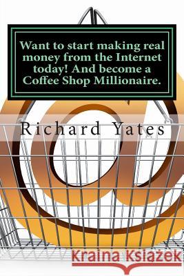 Want to start making real money fromthe Internet today! And become a Coffee Shop Millionaire. Yates Sr, Richard C. H. 9781494861650 Createspace - książka
