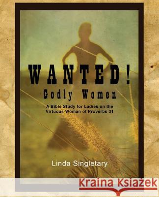 Wanted! Godly Women: A Bible Study for Ladies on the Virtuous Women of Provers 31 Linda Singletary 9781514819678 Createspace - książka