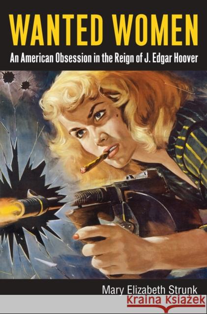 Wanted Women: An American Obsession in the Reign of J. Edgar Hoover Strunk, Mary Elizabeth 9780700617449 University Press of Kansas - książka