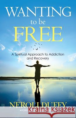 Wanting to Be Free: A Spiritual Approach to Addiction and Recovery Dr Neroli Duffy, Jenny Hunter 9781937217105 Darjeeling Press - książka