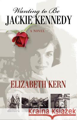 Wanting to Be Jackie Kennedy Elizabeth A. Kern Sandra S. Sanoski 9780983581505 Hillhouse Books - książka