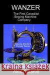 Wanzer: The First Canadian Sewing Machine Company Alex Askaroff 9781670545947 Independently Published