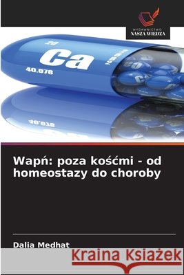 Wapń: poza koścmi - od homeostazy do choroby Medhat, Dalia 9786209960284 Wydawnictwo Nasza Wiedza - książka