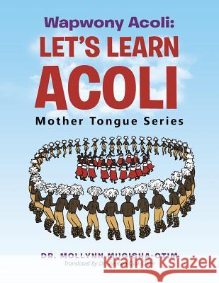 Wapwony Acoli: Let's Learn Acoli Dr Mollynn Mugisha-Otim, Dr Stephen Ojok Otim 9781546295921 Authorhouse UK - książka