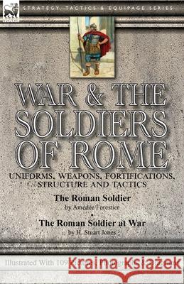 War & the Soldiers of Rome: Uniforms, Weapons, Fortifications, Structure and Tactics-The Roman Soldier by Amédée Forestier & The Roman Soldier at War by H. Stuart Jones. Illustrated With 109 Pictures, Amédée Forestier, H Stuart Jones 9781782828358 Leonaur Ltd - książka