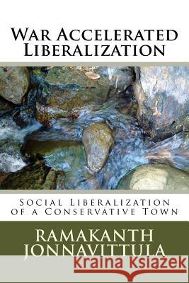 War Accelerated Liberalization: Social Liberalization of a Conservative Town Dr Ramakanth Jonnavittula 9781539124719 Createspace Independent Publishing Platform - książka