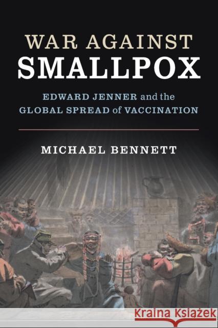 War Against Smallpox: Edward Jenner and the Global Spread of Vaccination Michael John Bennett 9780521147880 Cambridge University Press - książka