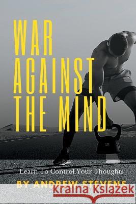 War Against The Mind: Learn To Control Your Thoughts Andrew Stevens 9798355141424 Independently Published - książka