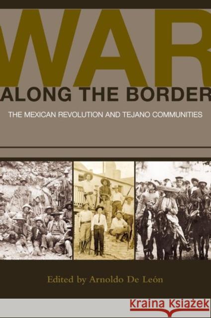 War Along the Border: The Mexican Revolution and Tejano Communities de Leon, Arnoldo 9781603445245 Texas A&M University Press - książka