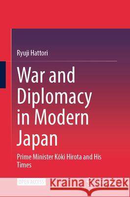 War and Diplomacy in Modern Japan: Prime Minister Kōki Hirota and His Times Ryuji Hattori Graham Leonard 9789819653096 Springer - książka
