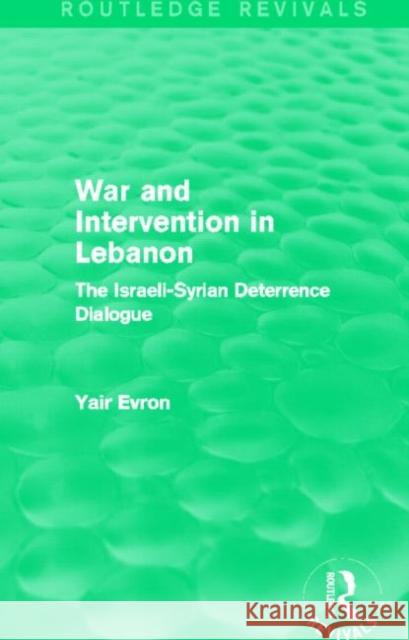 War and Intervention in Lebanon (Routledge Revivals): The Israeli-Syrian Deterrence Dialogue Evron, Yair 9780415830911 Routledge - książka