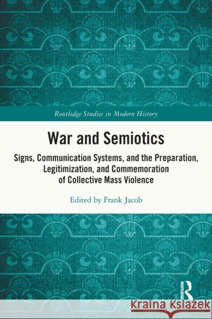War and Semiotics: Signs, Communication Systems, and the Preparation, Legitimization, and Commemoration of Collective Mass Violence Jacob, Frank 9780367681012 Taylor & Francis Ltd - książka