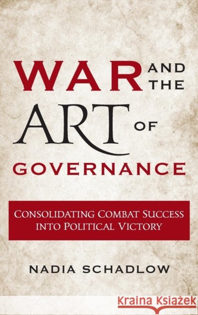 War and the Art of Governance: Consolidating Combat Success into Political Victory Schadlow, Nadia 9781626164093 Georgetown University Press - książka