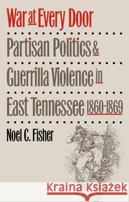 War at Every Door: Partisan Politics and Guerilla Violence in East Tennessee, 1860-1869 Fisher, Noel C. 9780807849880 University of North Carolina Press - książka