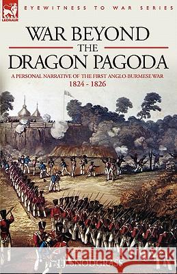 War Beyond the Dragon Pagoda: A Personal Narrative of the First Anglo-Burmese War 1824 - 1826 Snodgrass, J. J. 9781846772344 Leonaur Ltd - książka