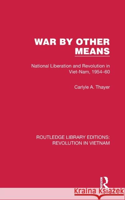 War By Other Means: National Liberation and Revolution in Viet-Nam, 1954-60 Thayer, Carlyle A. 9781032152837 Routledge - książka