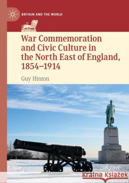 War Commemoration and Civic Culture in the North East of England, 1854-1914 Hinton, Guy 9783030785956 Springer International Publishing - książka