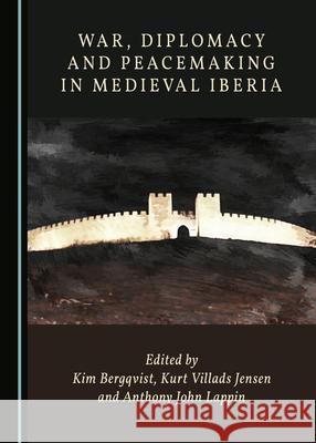 War, Diplomacy and Peacemaking in Medieval Iberia Kim Bergqvist Kurt Villads Jensen Anthony John Lappin 9781527561533 Cambridge Scholars Publishing - książka