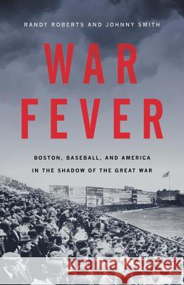 War Fever: Boston, Baseball, and America in the Shadow of the Great War Randy Roberts John Smith 9781541672666 Basic Books - książka