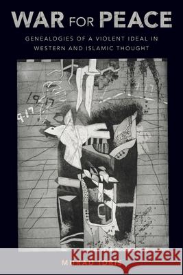 War for Peace: Genealogies of a Violent Ideal in Western and Islamic Thought Murad Idris 9780197576809 Oxford University Press, USA - książka