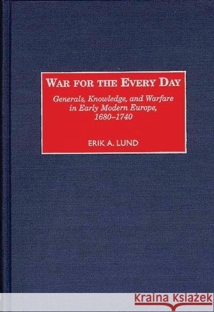 War for the Every Day: Generals, Knowledge, and Warfare in Early Modern Europe, 1680-1740 Lund, Erik 9780313310416 Greenwood Press - książka
