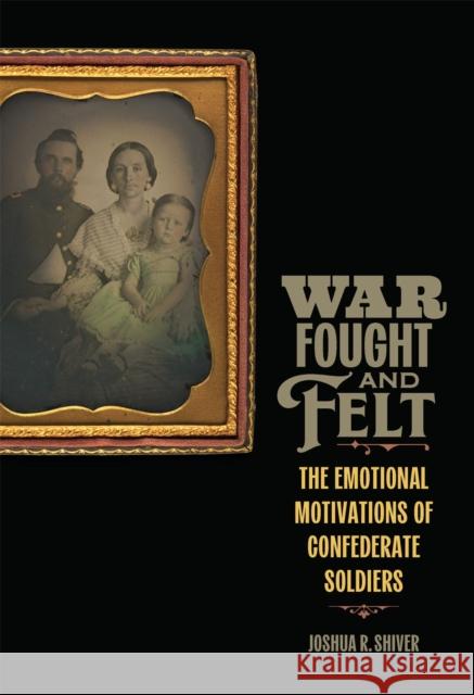War Fought and Felt: The Emotional Motivations of Confederate Soldiers Joshua R. Shiver 9780807185056 LSU Press - książka