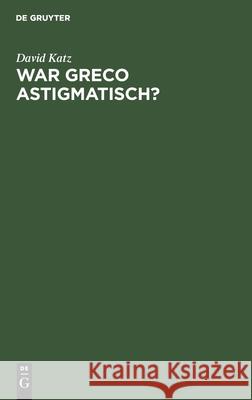 War Greco Astigmatisch?: Eine Psychologische Studie Zur Kunstwissenschaft Katz, David 9783112438114 de Gruyter - książka