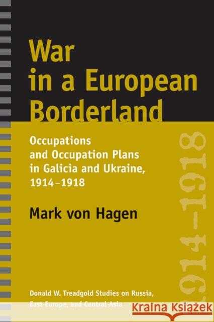 War in a European Borderland: Occupations and Occupation Plans in Galicia and Ukraine, 1914-1918 Von Hagen, Mark L. 9780295987538 Oakland Museum of California - książka