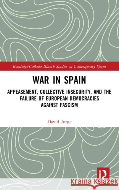 War in Spain: Appeasement, Collective Insecurity, and the Failure of European Democracies Against Fascism David Jorge 9780367148041 Routledge - książka