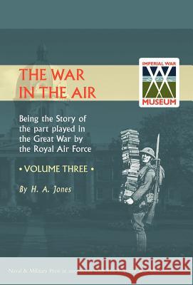 War in the Air. Being the Story of the Part Played in the Great War by the Royal Air Force. Volume Three. H. a. Jones, Jones 9781847342065 Naval & Military Press - książka
