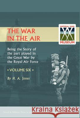 War in the Air.Being the Story of the Part Played in the Great War by the Royal Air Force. Volume Six. H. a. Jones, Jones 9781847342096 Naval & Military Press - książka
