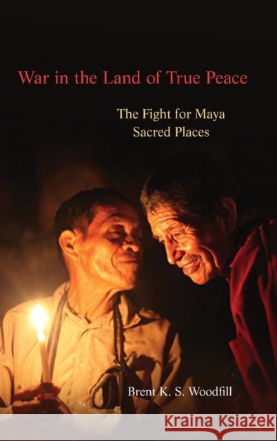 War in the Land of True Peace: The Fight for Maya Sacred Places Brent Woodfill 9780806162812 University of Oklahoma Press - książka