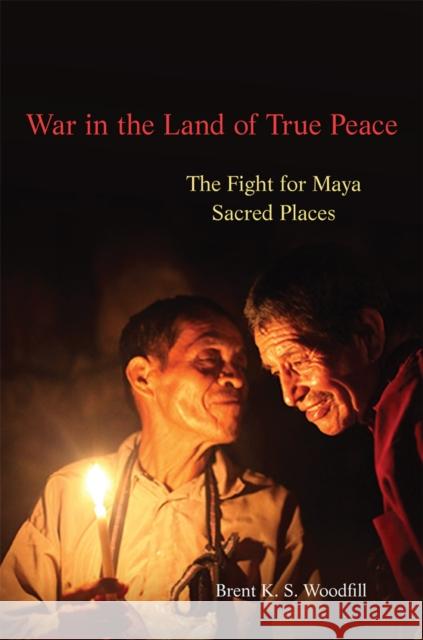 War in the Land of True Peace: The Fight for Maya Sacred Places Brent K. Woodfill 9780806167282 University of Oklahoma Press - książka