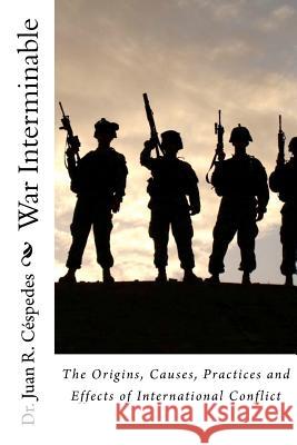 War Interminable: The Origins, Causes, Practices and Effects of International Conflict Dr Juan R. C 9781463767297 Createspace - książka