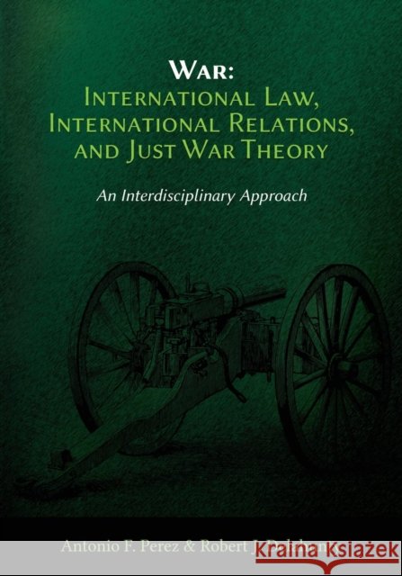 War: International Law, International Relations, and Just War Theory - An Interdisciplinary Approach Antonio F. Perez Robert J. Delahunty 9781600422898 Vandeplas Pub. - książka
