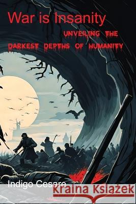 War is Insanity: Unveiling the Darkest Depths of Humanity Indigo Cesare 9798326594143 Independently Published - książka