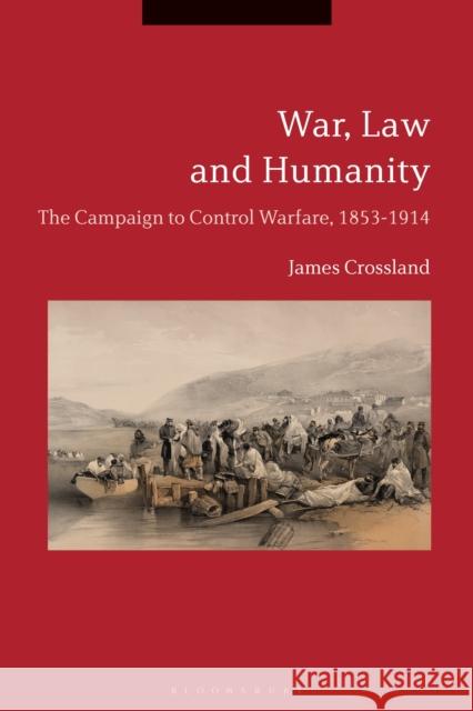 War, Law and Humanity: The Campaign to Control Warfare, 1853-1914 James Crossland 9781350041219 Bloomsbury Academic - książka