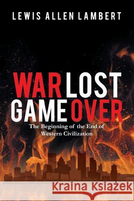 War Lost Game Over: The Beginning of the End of Western Civilization Lewis Allen Lambert 9781504915953 Authorhouse - książka