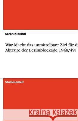 War Macht das unmittelbare Ziel für die Akteure der Berlinblockade 1948/49? Sarah Kleefuss 9783638762700 Grin Verlag - książka
