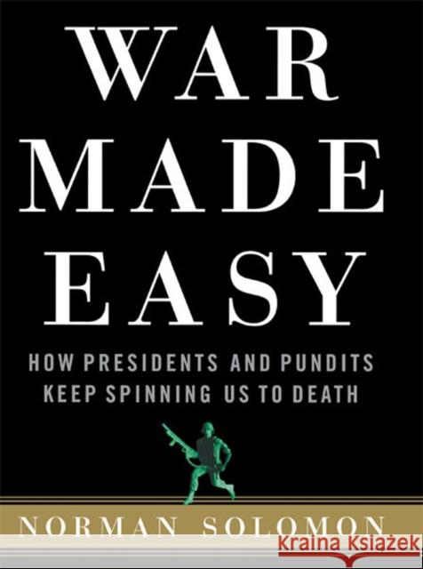 War Made Easy: How Presidents and Pundits Keep Spinning Us to Death Norman Solomon 9780471694793 John Wiley & Sons - książka