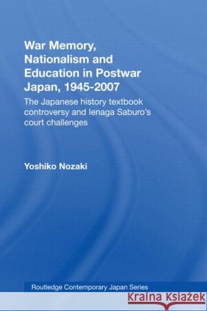 War Memory, Nationalism and Education in Postwar Japan : The Japanese History Textbook Controversy and Ienaga Saburo's Court Challenges Y. Nozaki Yoshiko Nozaki 9780415371476 Routledge - książka
