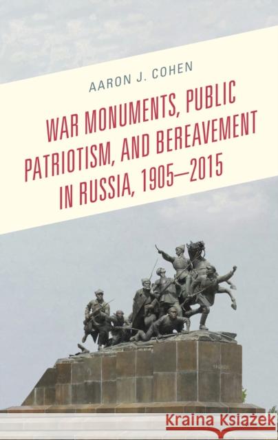War Monuments, Public Patriotism, and Bereavement in Russia, 1905-2015 Aaron J. Cohen 9781498577472 Lexington Books - książka